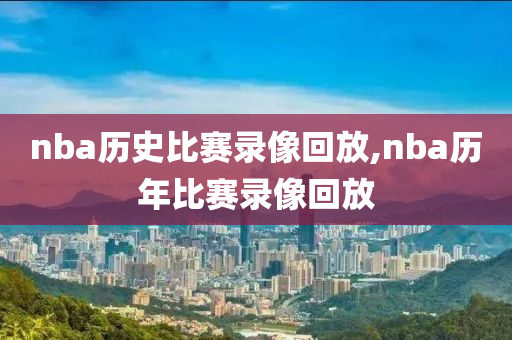 nba历史比赛录像回放,nba历年比赛录像回放
